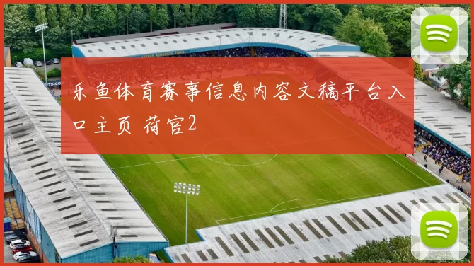 乐鱼体育赛事信息内容文稿平台入口主页 荷官2