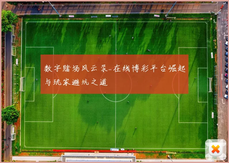 数字赌场风云录_在线博彩平台崛起与玩家避坑之道