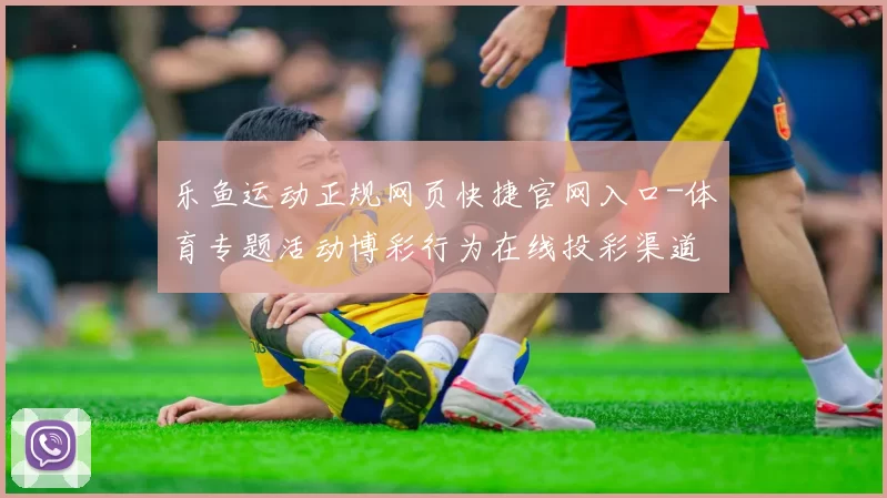 乐鱼运动正规网页快捷官网入口-体育专题活动博彩行为在线投彩渠道