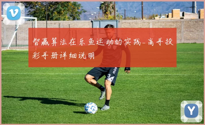 智赢算法在乐鱼运动的实践_高手投彩手册详细说明