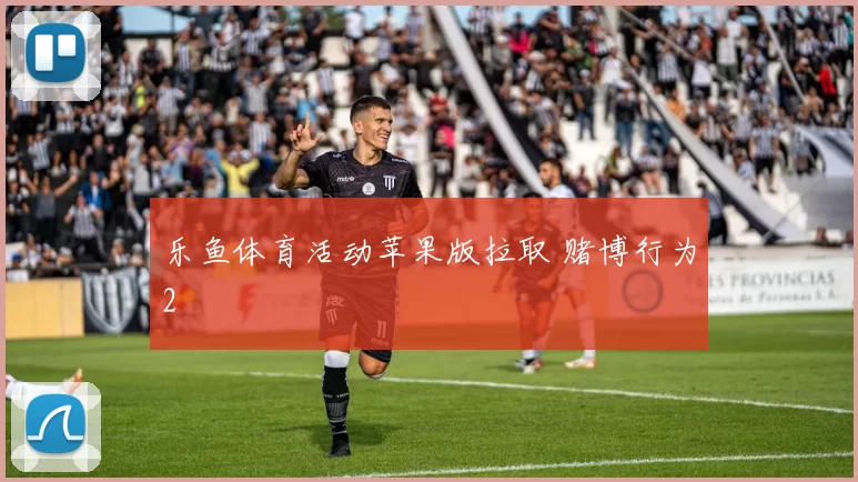 乐鱼体育活动苹果版拉取 赌博行为2