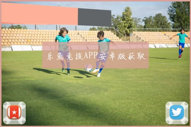 乐鱼竞技APP安卓版获取