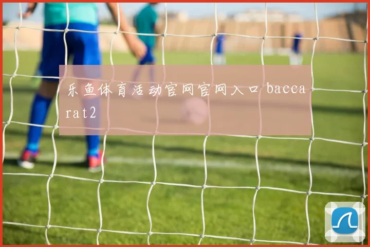 乐鱼体育活动官网官网入口 baccarat2
