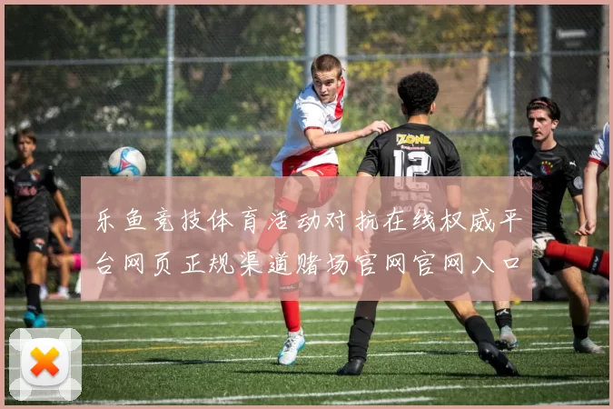 乐鱼竞技体育活动对抗在线权威平台网页正规渠道赌场官网官网入口官方站点站点游戏厅