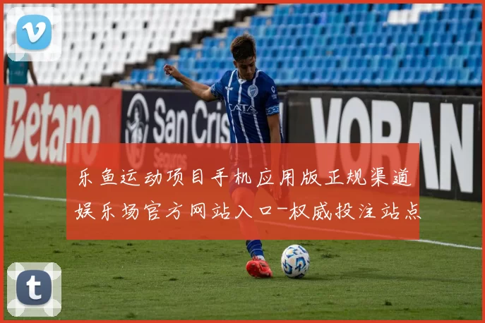 乐鱼运动项目手机应用版正规渠道娱乐场官方网站入口-权威投注站点