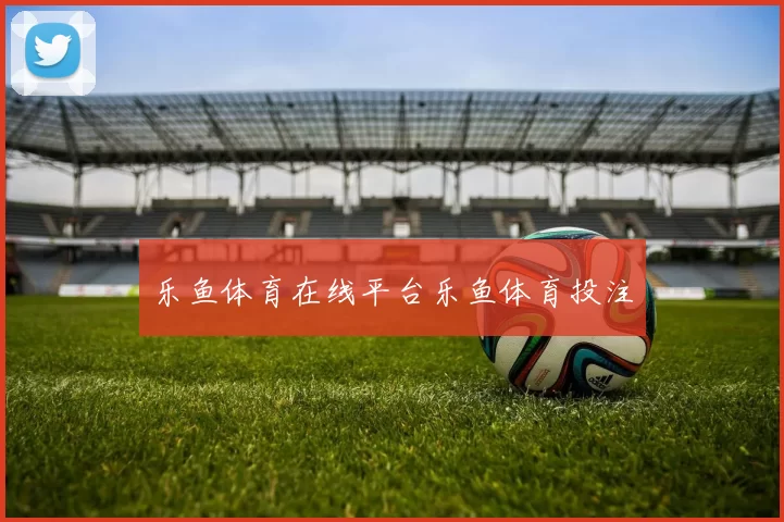 乐鱼体育在线平台乐鱼体育投注