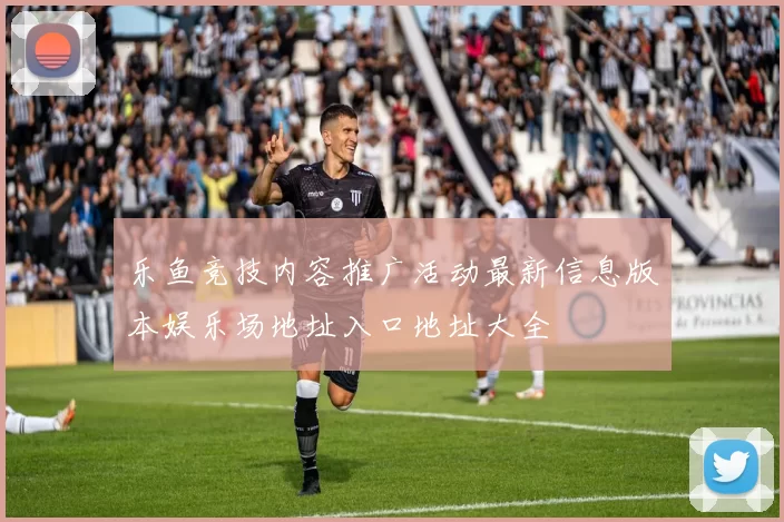 乐鱼竞技内容推广活动最新信息版本娱乐场地址入口地址大全