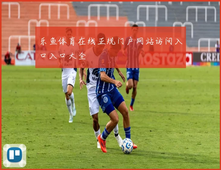 乐鱼体育在线正规门户网站访问入口入口大全