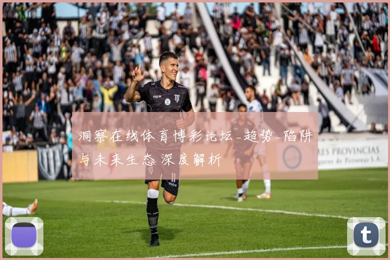 洞察在线体育博彩论坛_趋势_陷阱与未来生态 深度解析