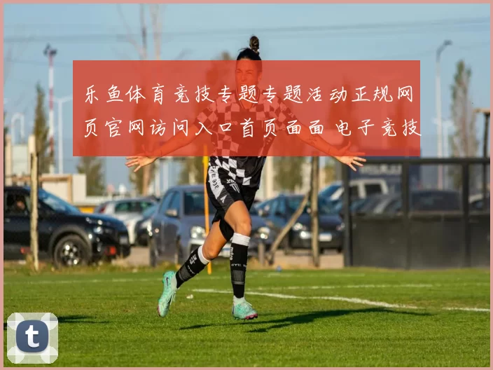 乐鱼体育竞技专题专题活动正规网页官网访问入口首页面面 电子竞技2