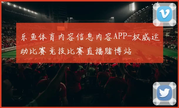 乐鱼体育内容信息内容APP-权威运动比赛竞技比赛直播赌博站