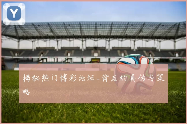 揭秘热门博彩论坛_背后的真伪与策略