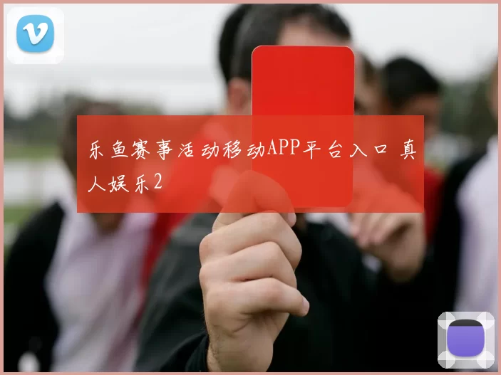 乐鱼赛事活动移动APP平台入口 真人娱乐2