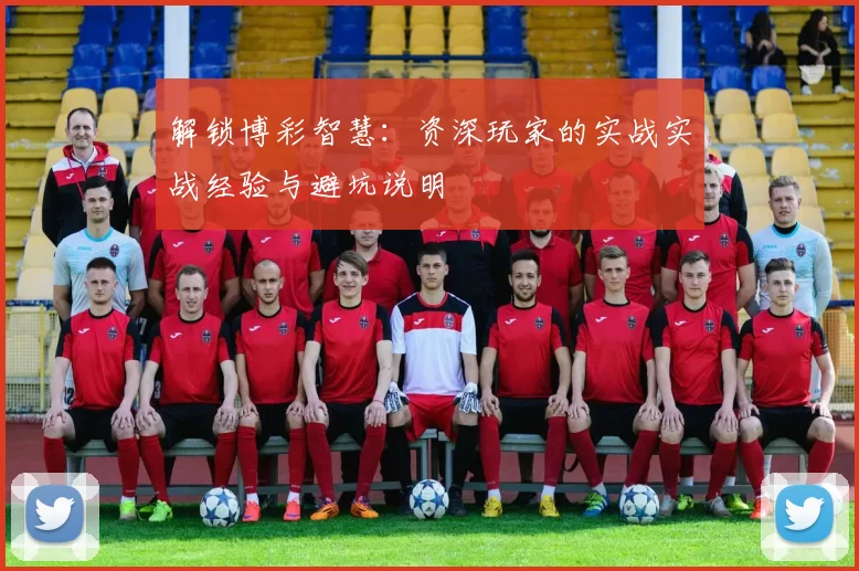 解锁博彩智慧：资深玩家的实战实战经验与避坑说明