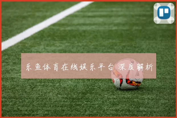 乐鱼体育在线娱乐平台 深度解析