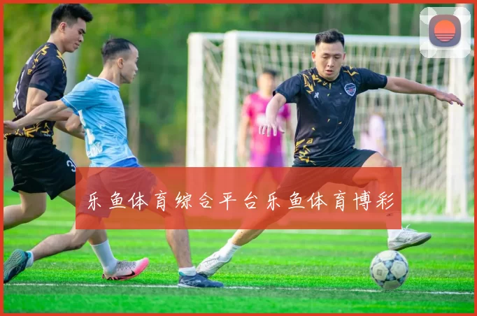 乐鱼体育综合平台乐鱼体育博彩