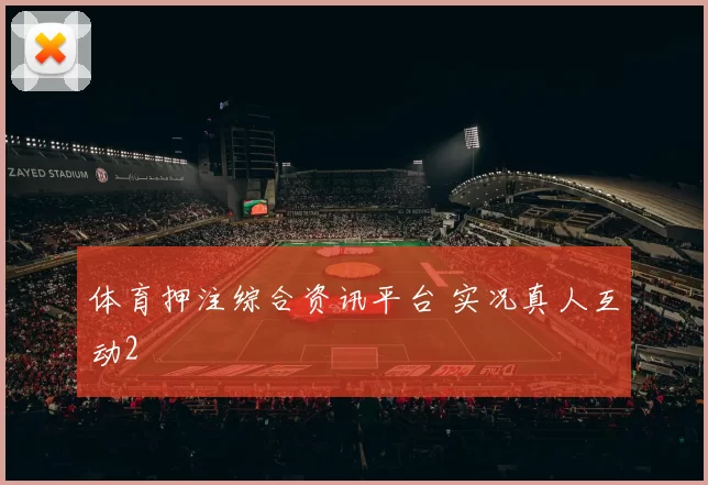 体育押注综合资讯平台 实况真人互动2