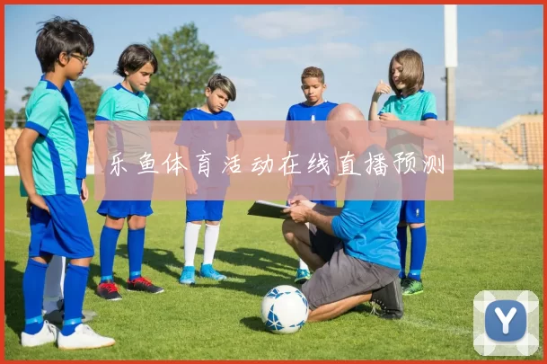 乐鱼体育活动在线直播预测
