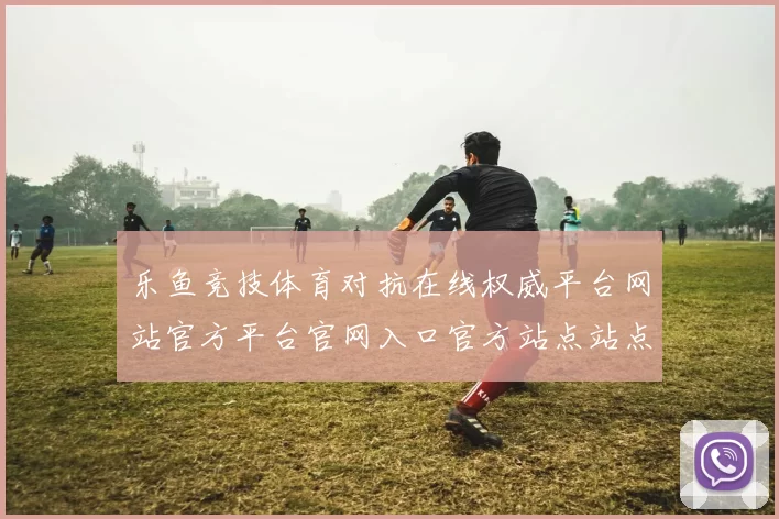 乐鱼竞技体育对抗在线权威平台网站官方平台官网入口官方站点站点游戏厅