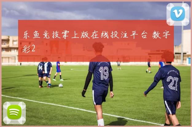 乐鱼竞技掌上版在线投注平台 数字彩2