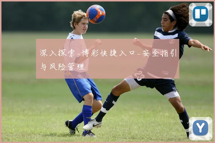 深入探索_博彩快捷入口_安全指引与风险管理