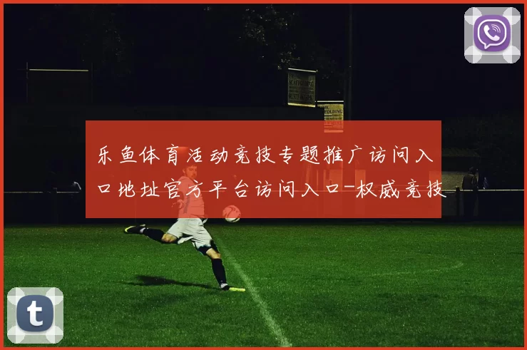 乐鱼体育活动竞技专题推广访问入口地址官方平台访问入口-权威竞技互联门户网站点