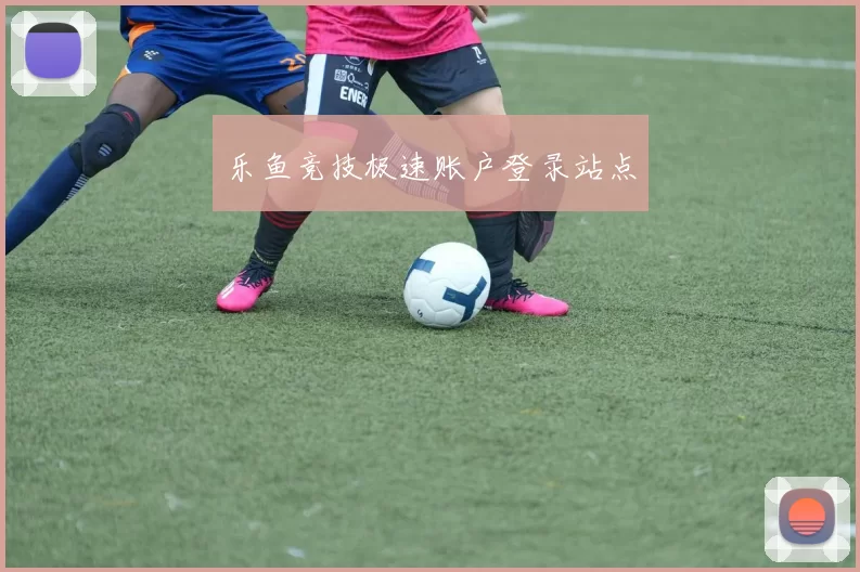 乐鱼竞技极速账户登录站点