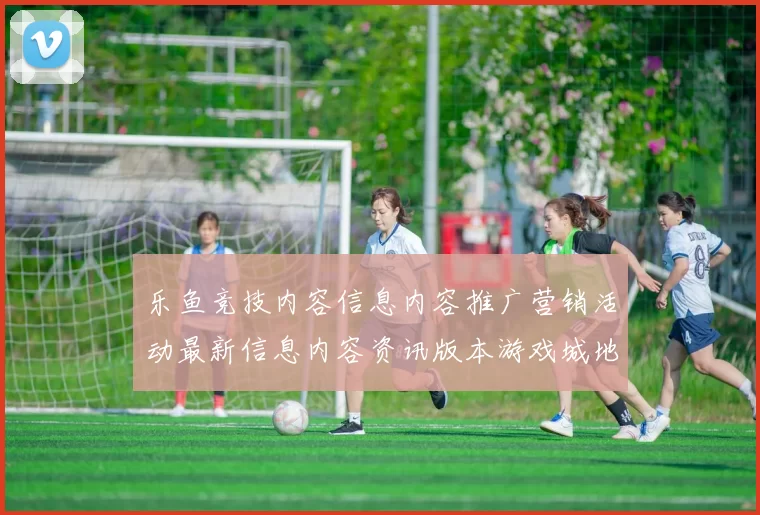 乐鱼竞技内容信息内容推广营销活动最新信息内容资讯版本游戏城地址访问入口地址大全