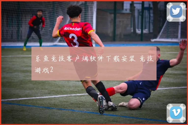 乐鱼竞技客户端软件下载安装 竞技游戏2