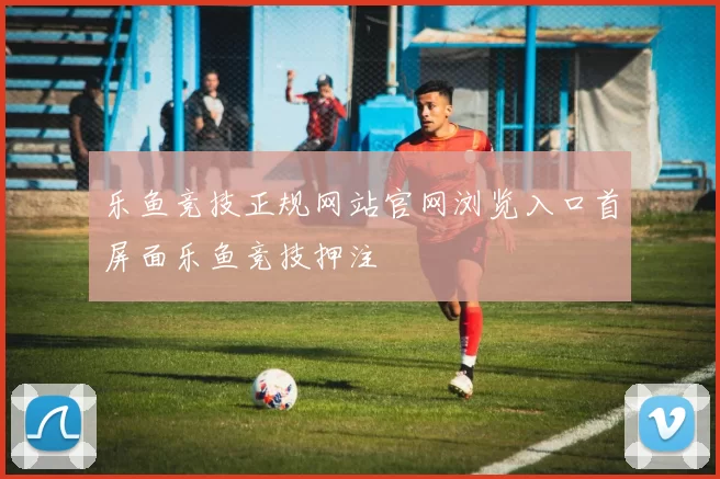 乐鱼竞技正规网站官网浏览入口首屏面乐鱼竞技押注