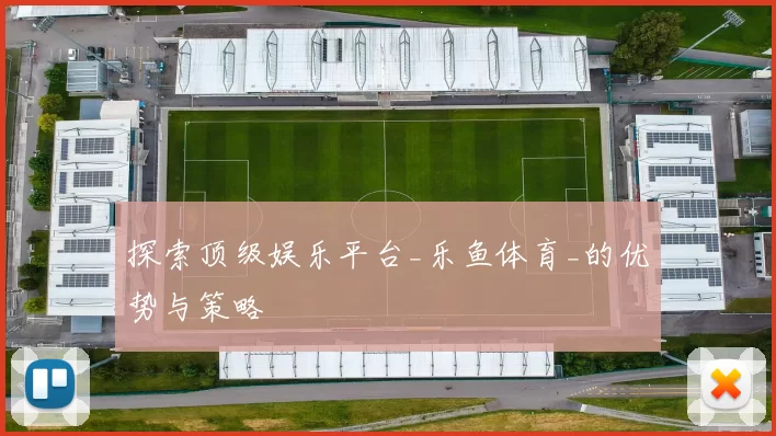 探索顶级娱乐平台_乐鱼体育_的优势与策略
