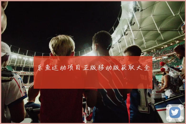 乐鱼运动项目正版移动版获取大全