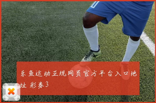 乐鱼运动正规网页官方平台入口地址 彩券3