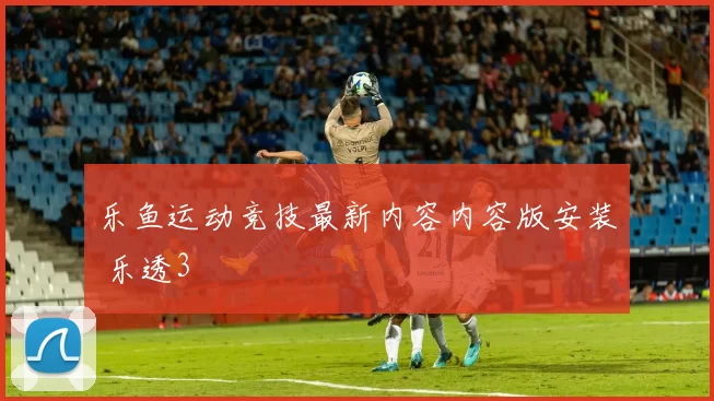 乐鱼运动竞技最新内容内容版安装 乐透3